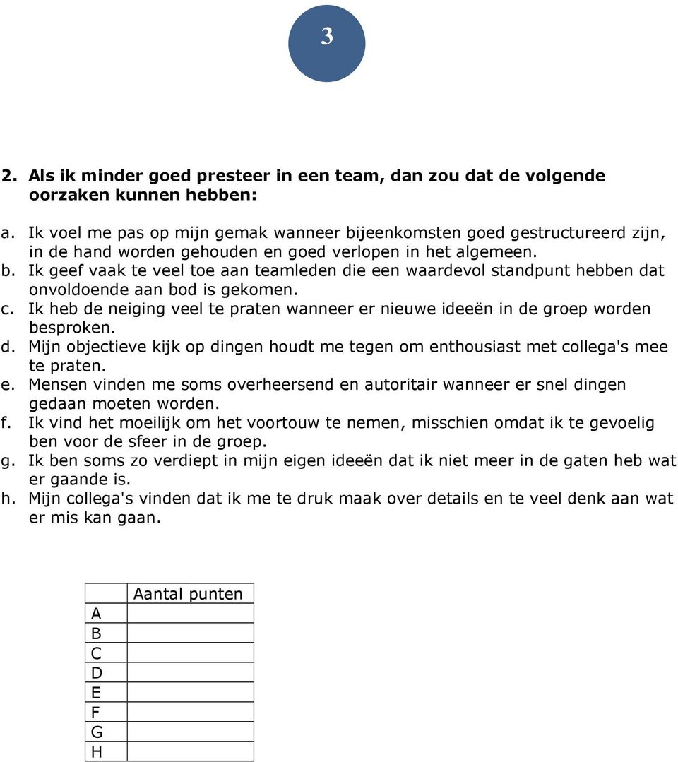 c. Ik heb de neiging veel te praten wanneer er nieuwe ideeën in de groep worden besproken. d. Mijn objectieve kijk op dingen houdt me tegen om enthousiast met collega's mee te praten. e. Mensen vinden me soms overheersend en autoritair wanneer er snel dingen gedaan moeten worden.