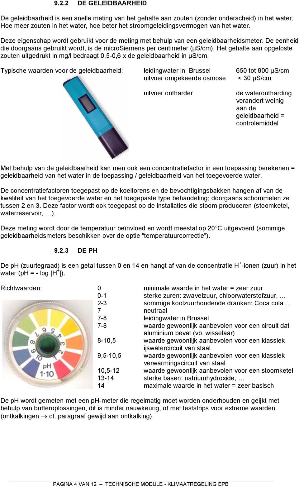 De eenheid die doorgaans gebruikt wordt, is de microsiemens per centimeter (µs/cm). Het gehalte aan opgeloste zouten uitgedrukt in mg/l bedraagt 0,5-0,6 x de geleidbaarheid in µs/cm.