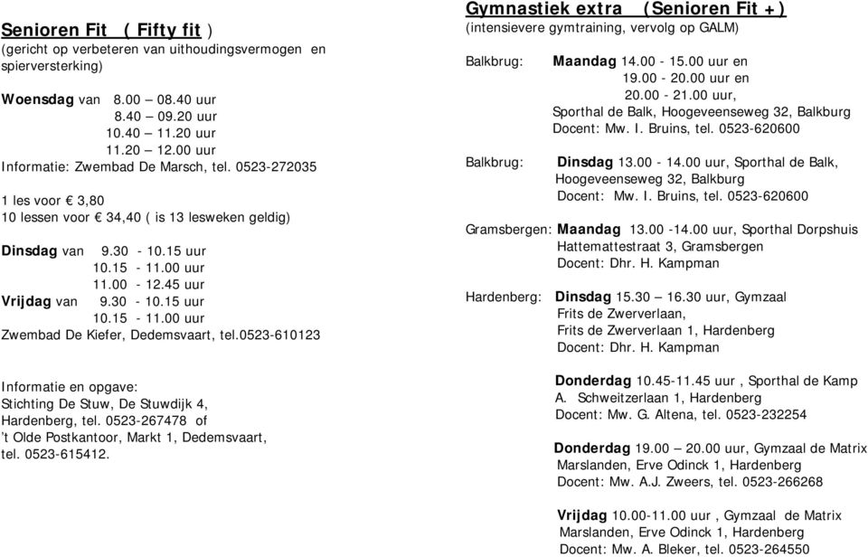 0523-610123 Informatie en opgave: Stichting De Stuw, De Stuwdijk 4, Hardenberg, tel. 0523-267478 of t Olde Postkantoor, Markt 1, Dedemsvaart, tel. 0523-615412.