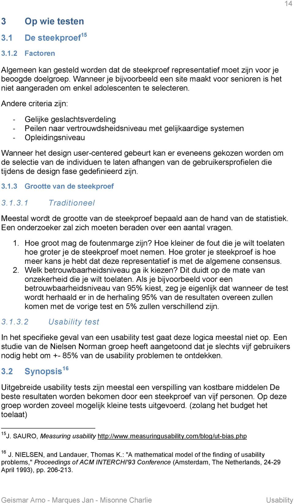 Andere criteria zijn: - Gelijke geslachtsverdeling - Peilen naar vertrouwdsheidsniveau met gelijkaardige systemen - Opleidingsniveau Wanneer het design user-centered gebeurt kan er eveneens gekozen