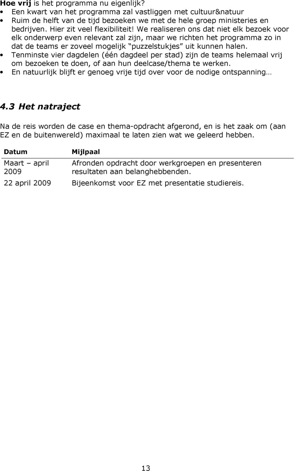 We realiseren ons dat niet elk bezoek voor elk onderwerp even relevant zal zijn, maar we richten het programma zo in dat de teams er zoveel mogelijk puzzelstukjes uit kunnen halen.