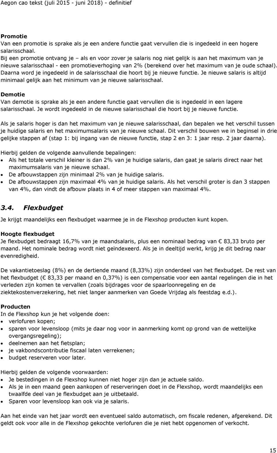 Daarna word je ingedeeld in de salarisschaal die hoort bij je nieuwe functie. Je nieuwe salaris is altijd minimaal gelijk aan het minimum van je nieuwe salarisschaal.