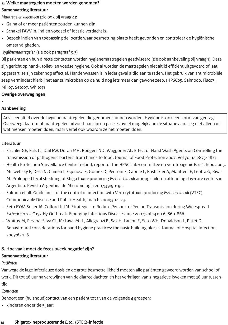 Hygiënemaatregelen (zie ook paragraaf 9.3) Bij patiënten en hun directe contacten worden hygiënemaatregelen geadviseerd (zie ook aanbeveling bij vraag 1).