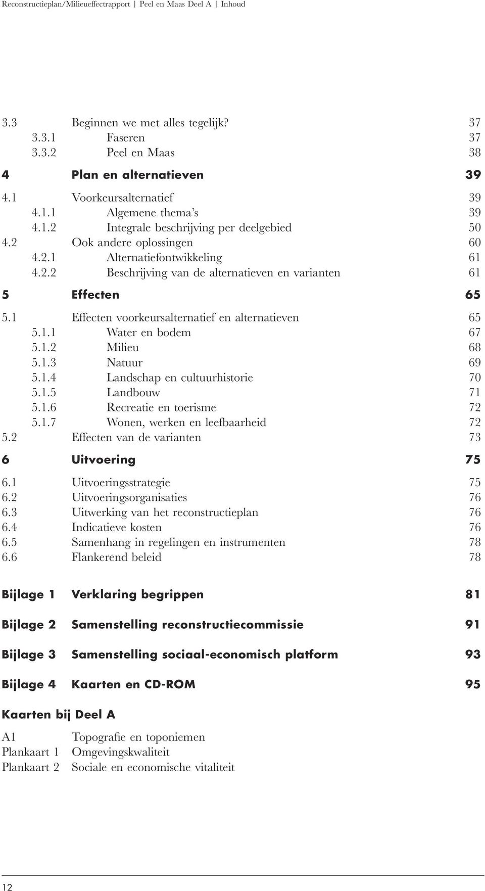 1 Effecten voorkeursalternatief en alternatieven 65 5.1.1 Water en bodem 67 5.1.2 Milieu 68 5.1.3 Natuur 69 5.1.4 Landschap en cultuurhistorie 70 5.1.5 Landbouw 71 5.1.6 Recreatie en toerisme 72 5.1.7 Wonen, werken en leefbaarheid 72 5.