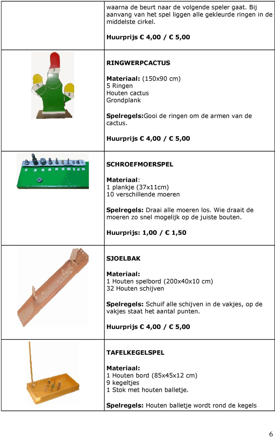 SCHROEFMOERSPEL 1 plankje (37x11cm) 10 verschillende moeren Spelregels: Draai alle moeren los. Wie draait de moeren zo snel mogelijk op de juiste bouten.