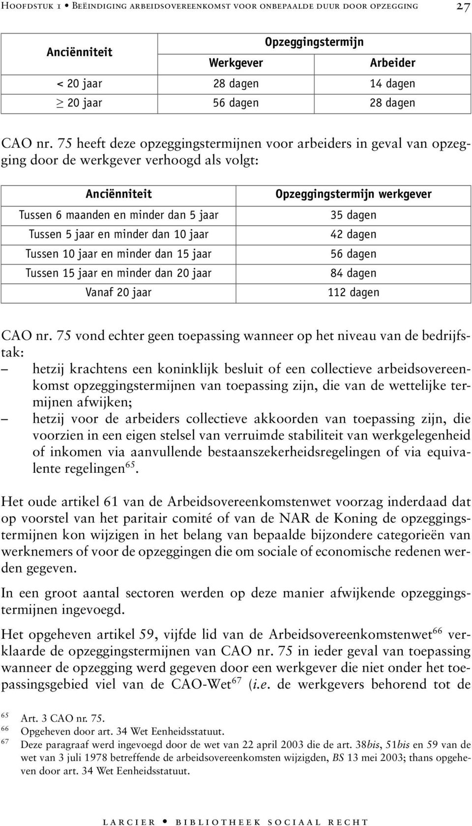 en minder dan 15 jaar Tussen 15 jaar en minder dan 20 jaar Vanaf 20 jaar Opzeggingstermijn werkgever 35 dagen 42 dagen 56 dagen 84 dagen 112 dagen CAO nr.