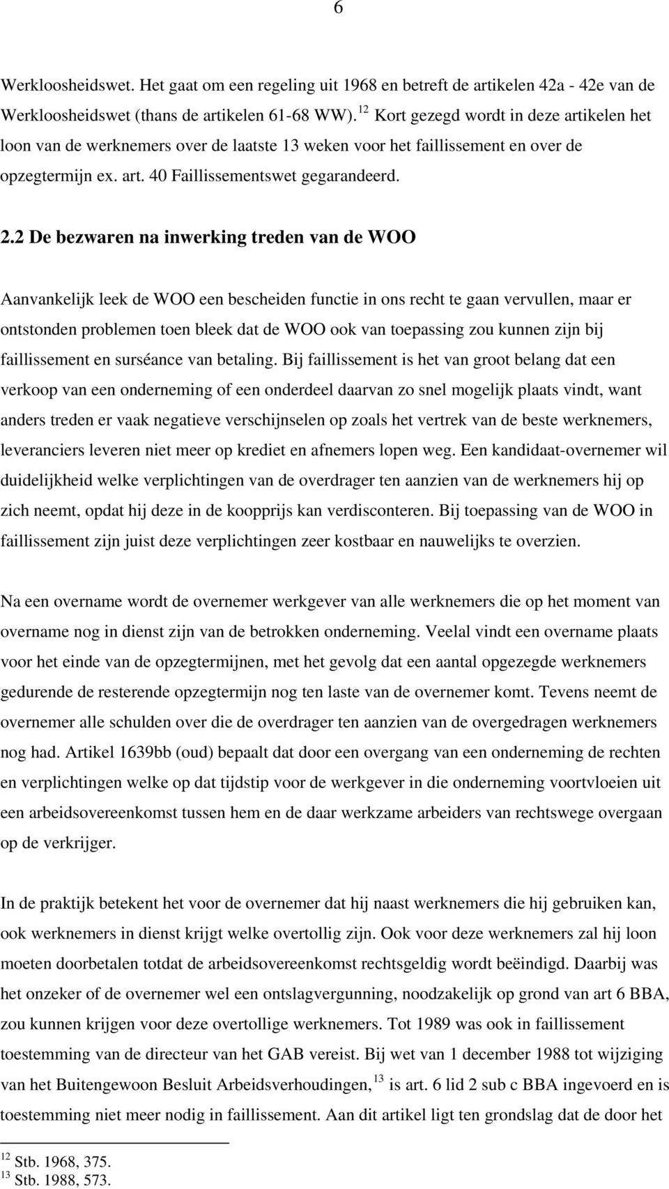 2 De bezwaren na inwerking treden van de WOO Aanvankelijk leek de WOO een bescheiden functie in ons recht te gaan vervullen, maar er ontstonden problemen toen bleek dat de WOO ook van toepassing zou