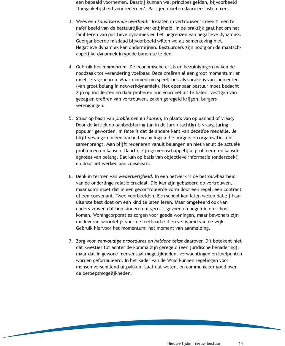 In de praktijk gaat het om het faciliteren van positieve dynamiek en het begrenzen van negatieve dynamiek. Georganiseerde misdaad bijvoorbeeld willen we als samenleving niet.