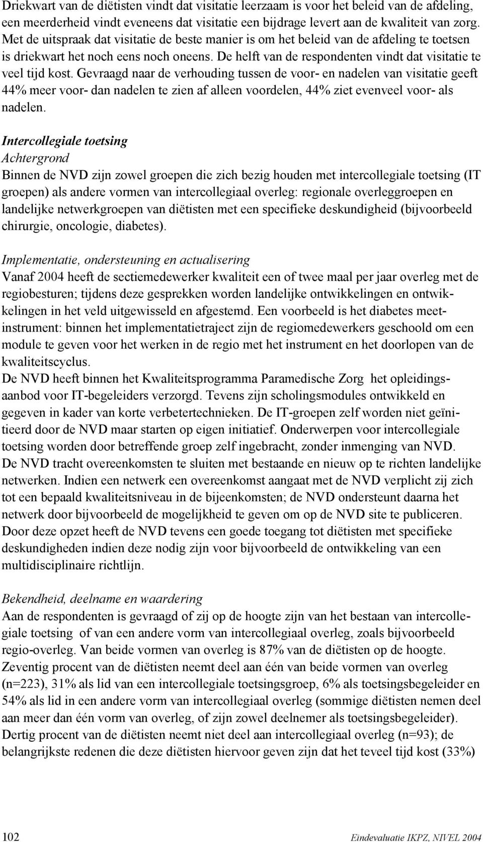 Gevraagd naar de verhouding tussen de voor- en nadelen van visitatie geeft 44% meer voor- dan nadelen te zien af alleen voordelen, 44% ziet evenveel voor- als nadelen.