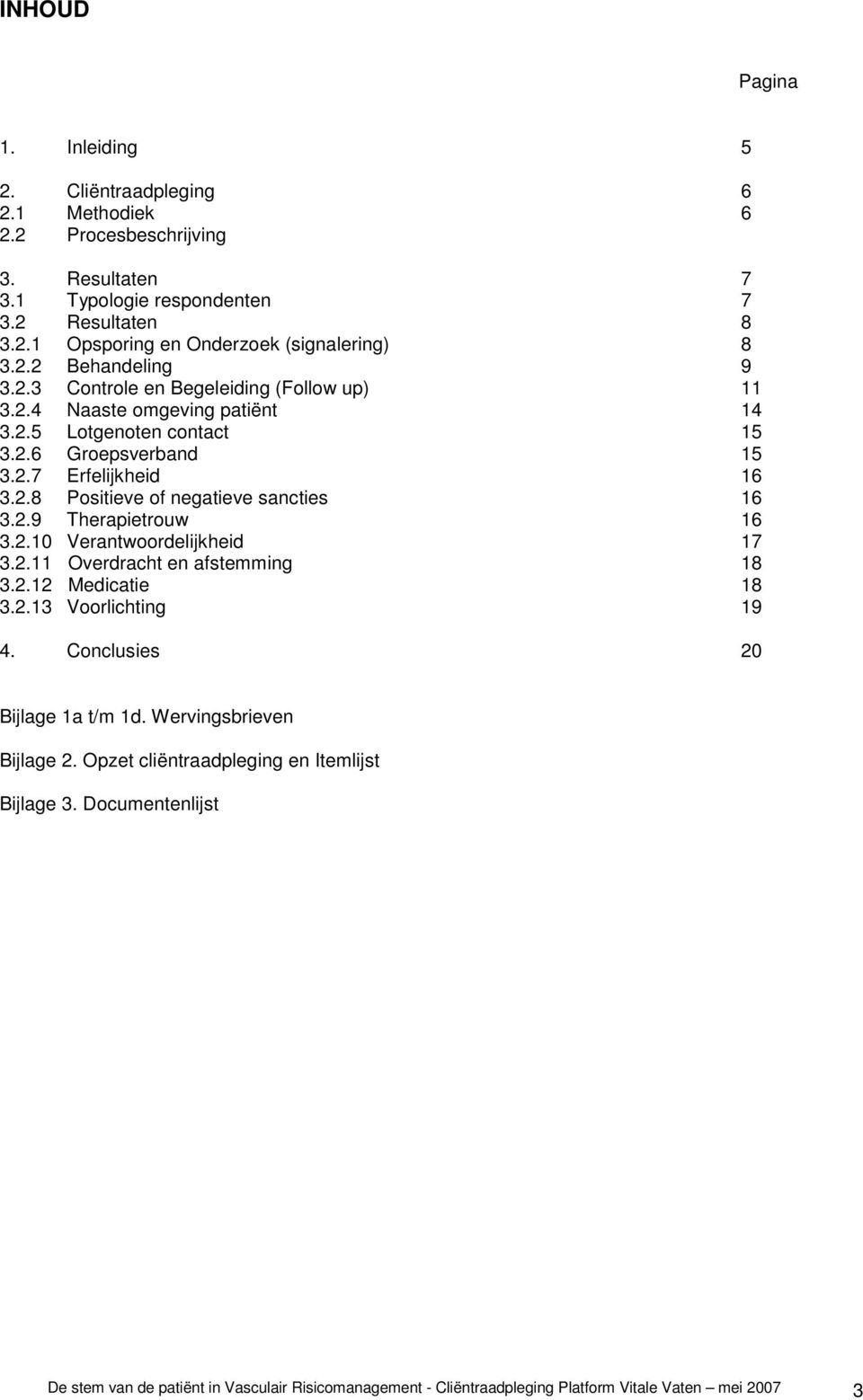 2.9 Therapietrouw 16 3.2.10 Verantwoordelijkheid 17 3.2.11 Overdracht en afstemming 18 3.2.12 Medicatie 18 3.2.13 Voorlichting 19 4. Conclusies 20 Bijlage 1a t/m 1d. Wervingsbrieven Bijlage 2.