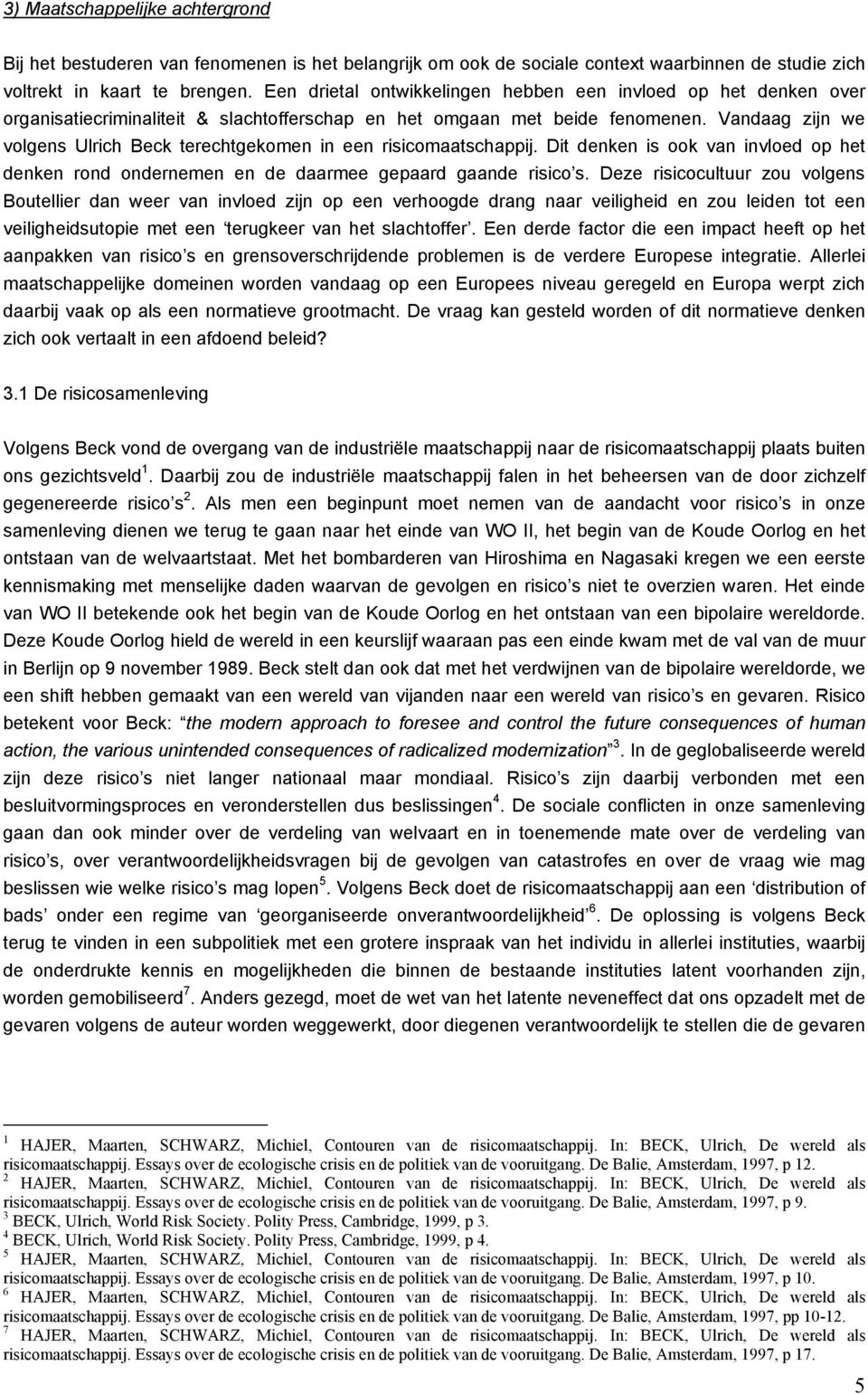 Vandaag zijn we volgens Ulrich Beck terechtgekomen in een risicomaatschappij. Dit denken is ook van invloed op het denken rond ondernemen en de daarmee gepaard gaande risico s.