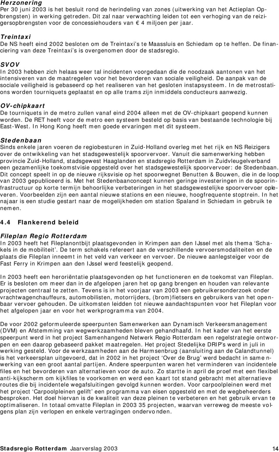 Treintaxi De NS heeft eind 2002 besloten om de Treintaxi s te Maassluis en Schiedam op te heffen. De financiering van deze Treintaxi s is overgenomen door de stadsregio.