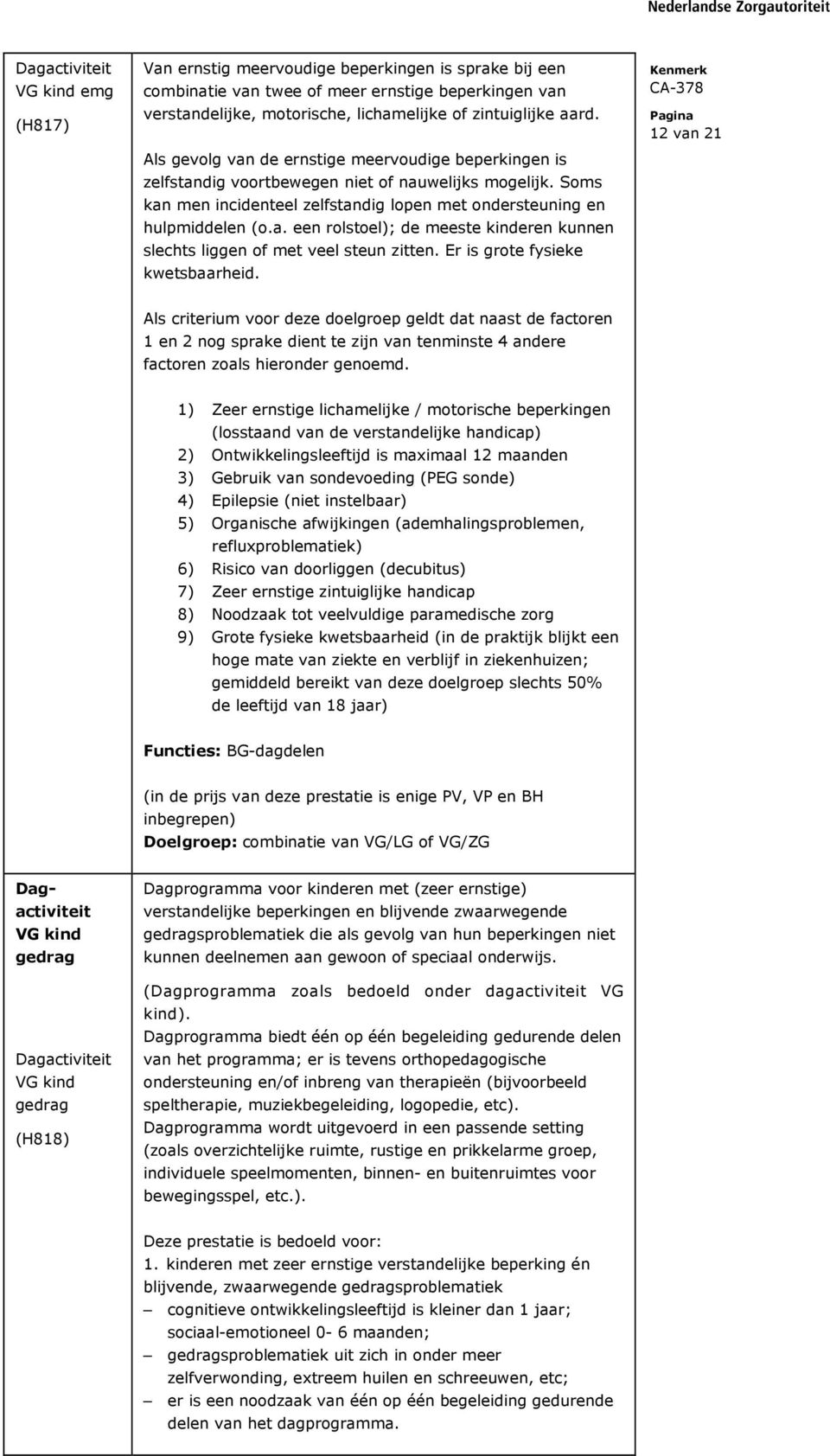 Er is grote fysieke kwetsbaarheid. 12 van 21 Als criterium voor deze doelgroep geldt dat naast de factoren 1 en 2 nog sprake dient te zijn van tenminste 4 andere factoren zoals hieronder genoemd.