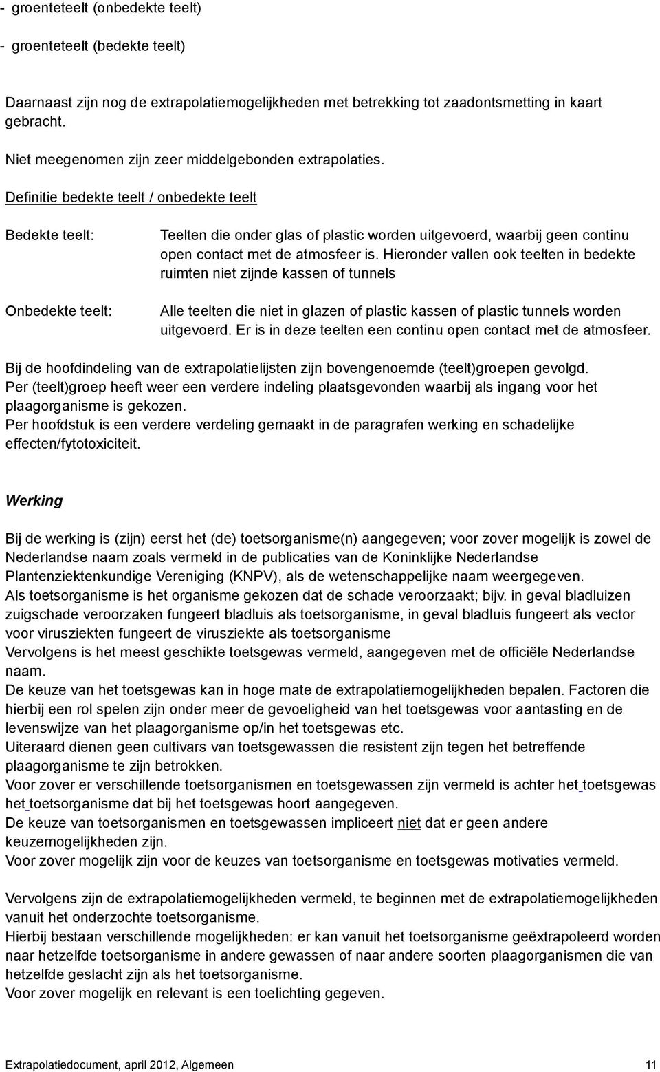 Definitie bedekte teelt / onbedekte teelt Bedekte teelt: Onbedekte teelt: Teelten die onder glas of plastic worden uitgevoerd, waarbij geen continu open contact met de atmosfeer is.