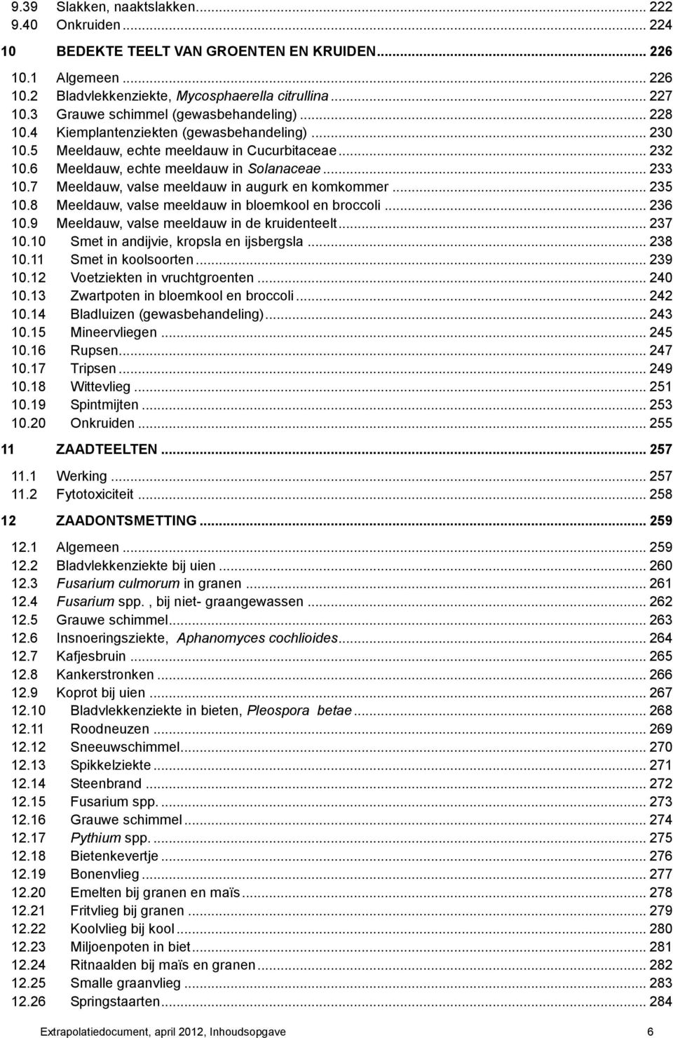 7 Meeldauw, valse meeldauw in augurk en komkommer... 235 10.8 Meeldauw, valse meeldauw in bloemkool en broccoli... 236 10.9 Meeldauw, valse meeldauw in de kruidenteelt... 237 10.