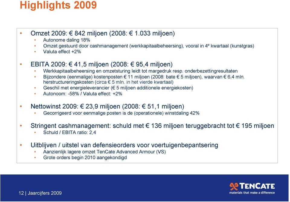 Werkkapitaalbeheersing en omzetsturing leidt tot margedruk resp. onderbezettingresultaten Bijzondere (eenmalige) kostenposten 11 miljoen (2008: bate 5 miljoen), waarvan 6,4 mln.