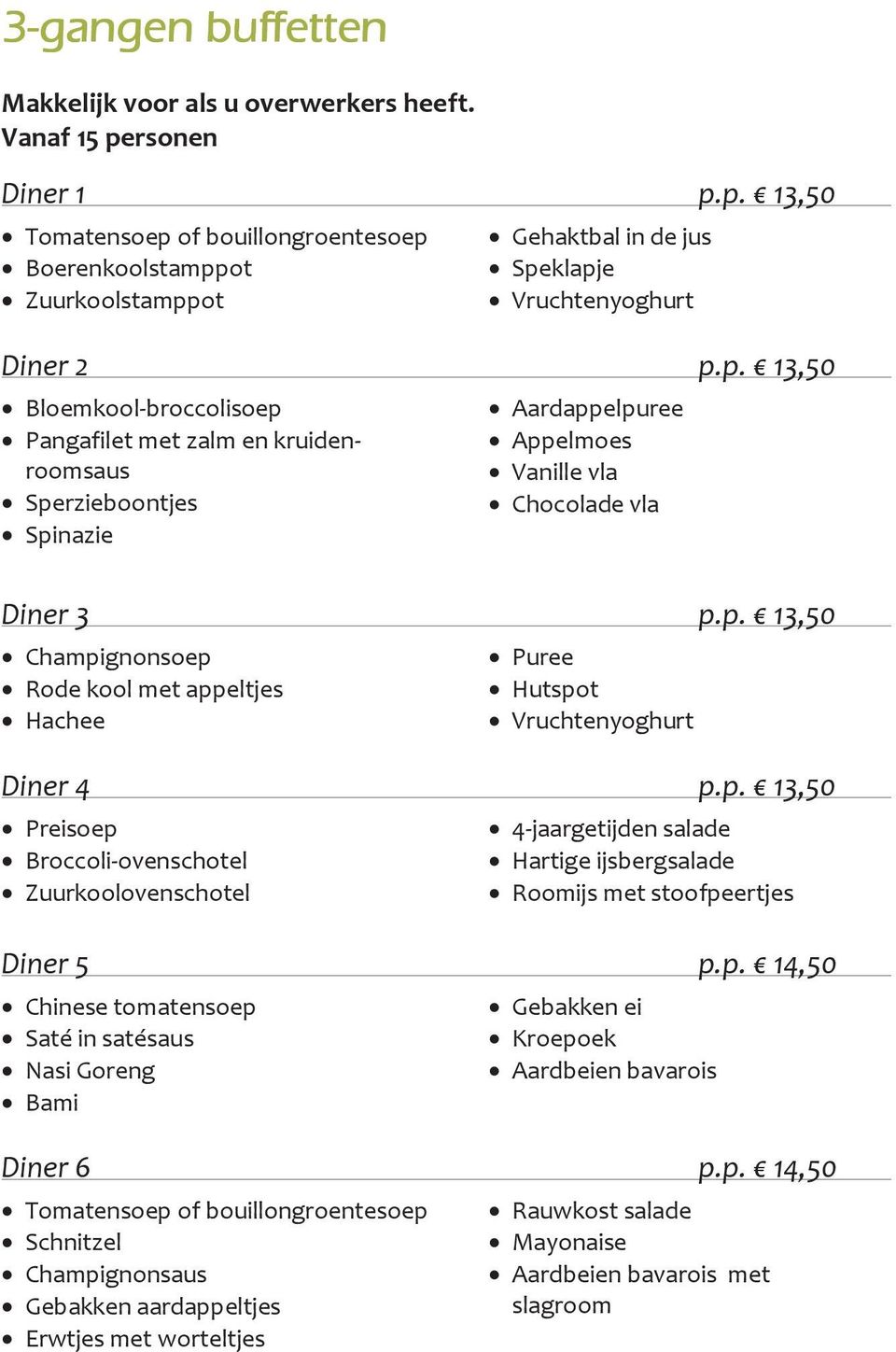 p. 13,50 Preisoep Broccoli-ovenschotel Zuurkoolovenschotel 4-jaargetijden salade Hartige ijsbergsalade Roomijs met stoofpeertjes Diner 5 p.p. 14,50 Chinese tomatensoep Saté in satésaus Nasi Goreng Bami Gebakken ei Kroepoek Aardbeien bavarois Diner 6 p.