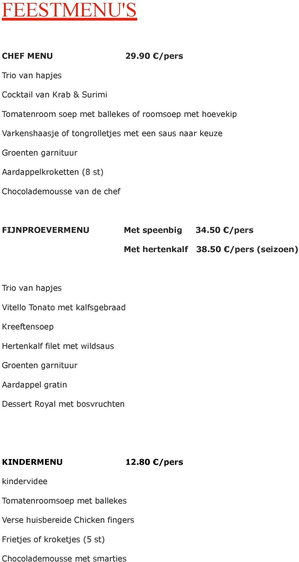 naar keuze Aardappelkroketten (8 st) Chocolademousse van de chef FIJNPROEVERMENU Met speenbig 34.50 /pers Met hertenkalf 38.