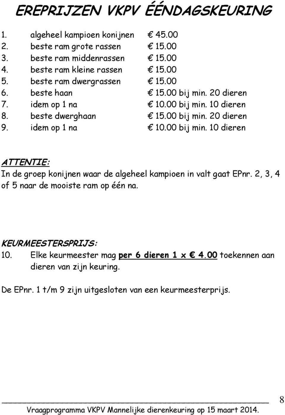 idem op 1 na 10.00 bij min. 10 dieren ATTENTIE: In de groep konijnen waar de algeheel kampioen in valt gaat EPnr. 2, 3, 4 of 5 naar de mooiste ram op één na.