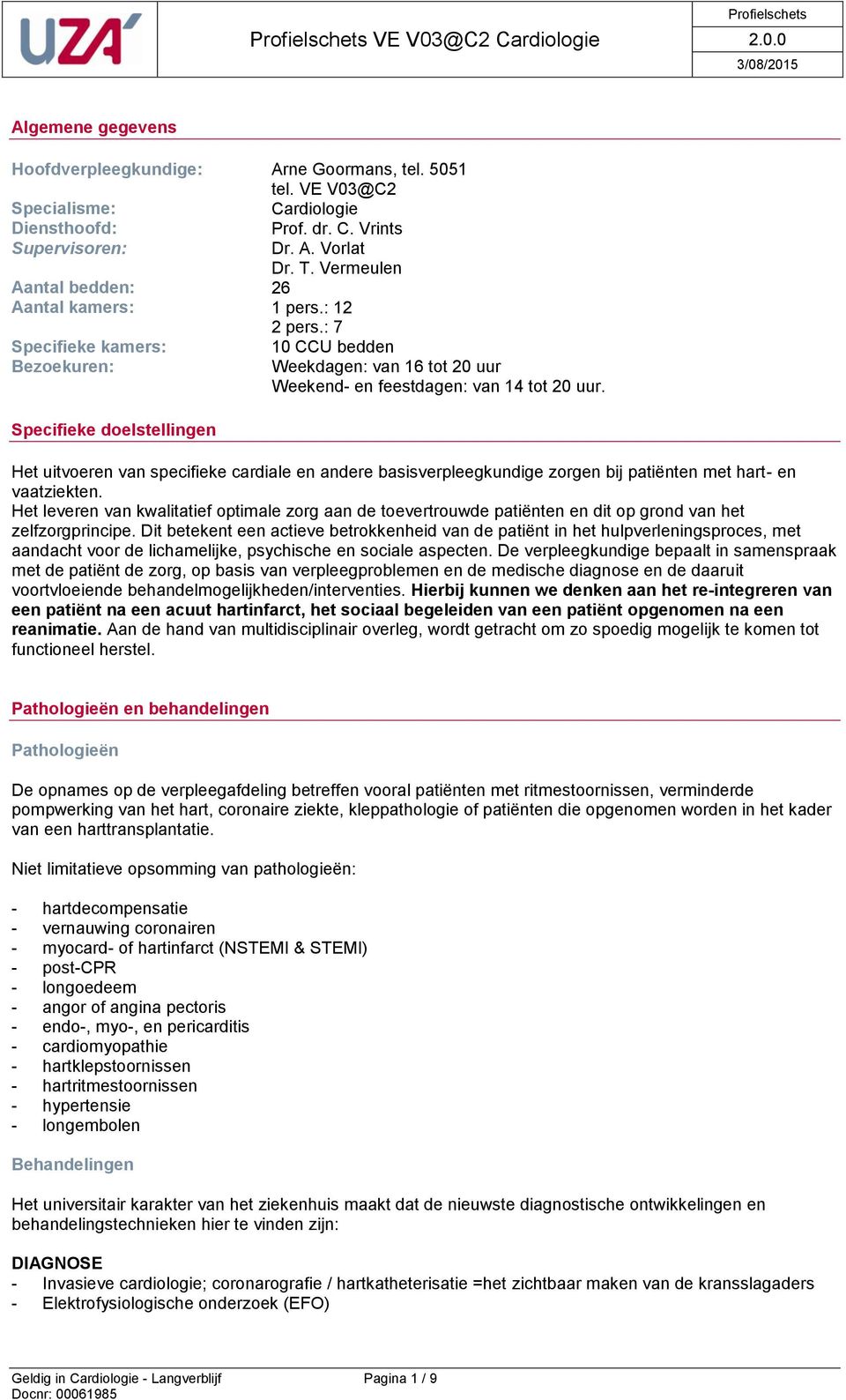 : 7 Specifieke kamers: Bezoekuren: Specifieke doelstellingen 10 CCU bedden Weekdagen: van 16 tot 20 uur Weekend- en feestdagen: van 14 tot 20 uur.