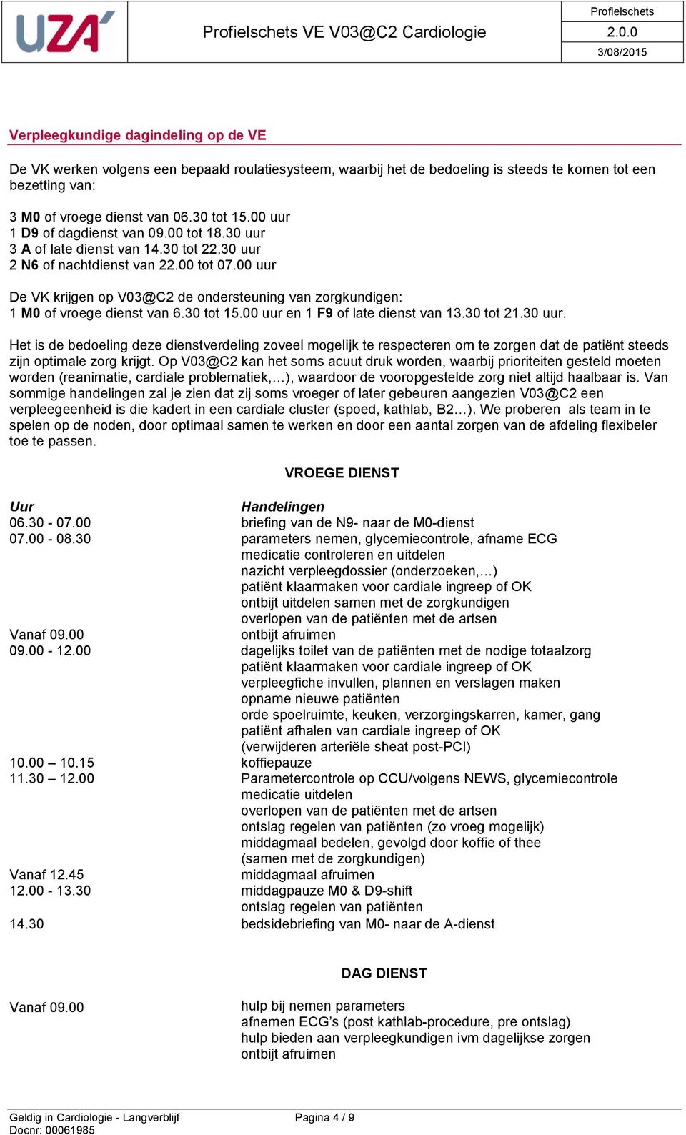 00 uur De VK krijgen op V03@C2 de ondersteuning van zorgkundigen: 1 M0 of vroege dienst van 6.30 tot 15.00 uur en 1 F9 of late dienst van 13.30 tot 21.30 uur.