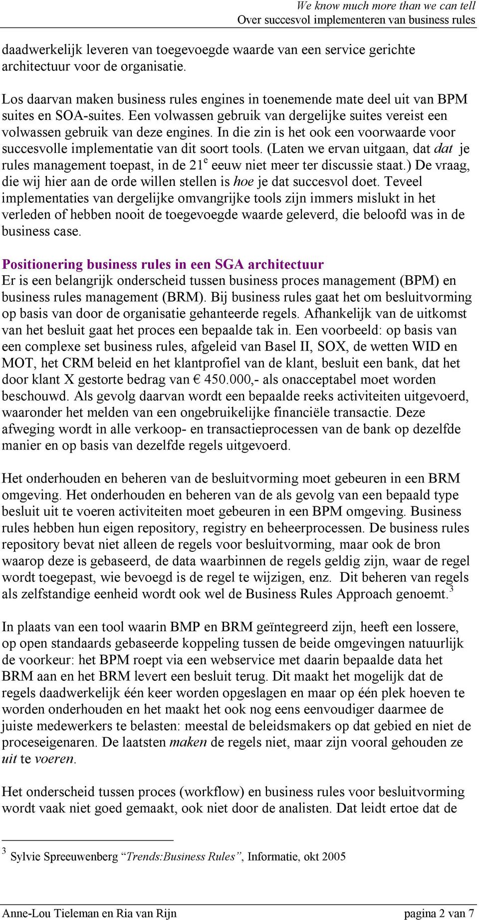 In die zin is het ook een voorwaarde voor succesvolle implementatie van dit soort tools. (Laten we ervan uitgaan, dat dat je rules management toepast, in de 21 e eeuw niet meer ter discussie staat.