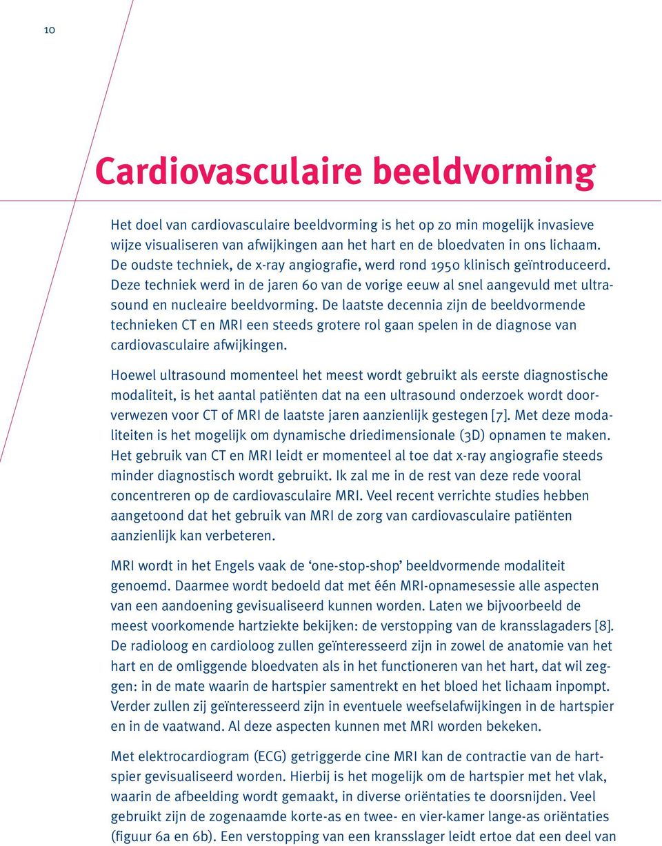 De laatste decennia zijn de beeldvormende technieken CT en MRI een steeds grotere rol gaan spelen in de diagnose van cardiovasculaire afwijkingen.