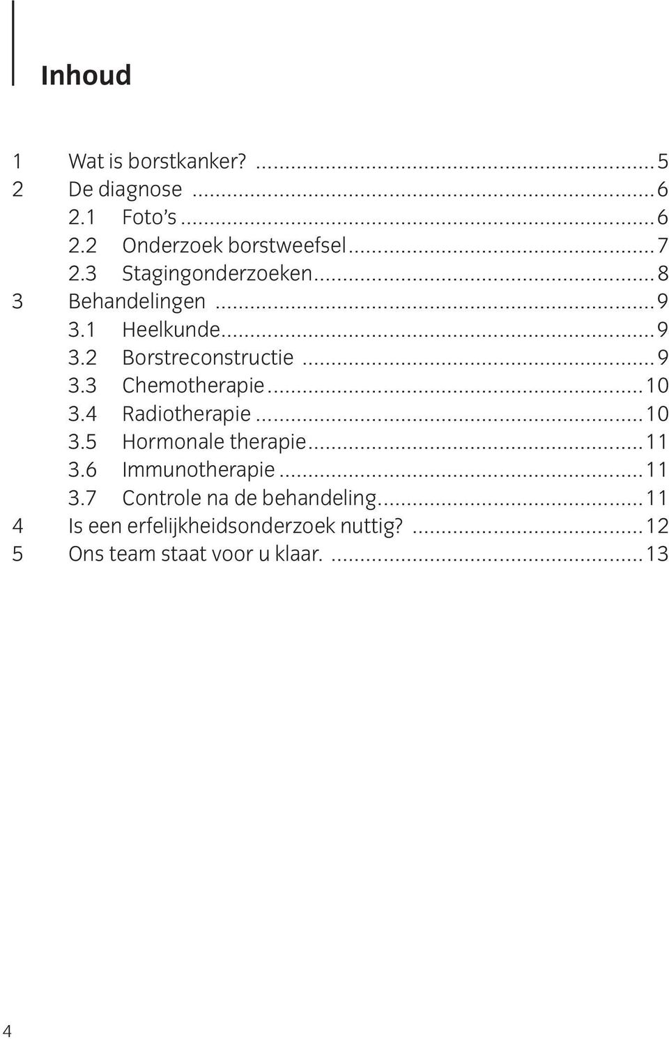 ..10 3.4 Radiotherapie...10 3.5 Hormonale therapie...11 3.6 Immunotherapie...11 3.7 Controle na de behandeling.