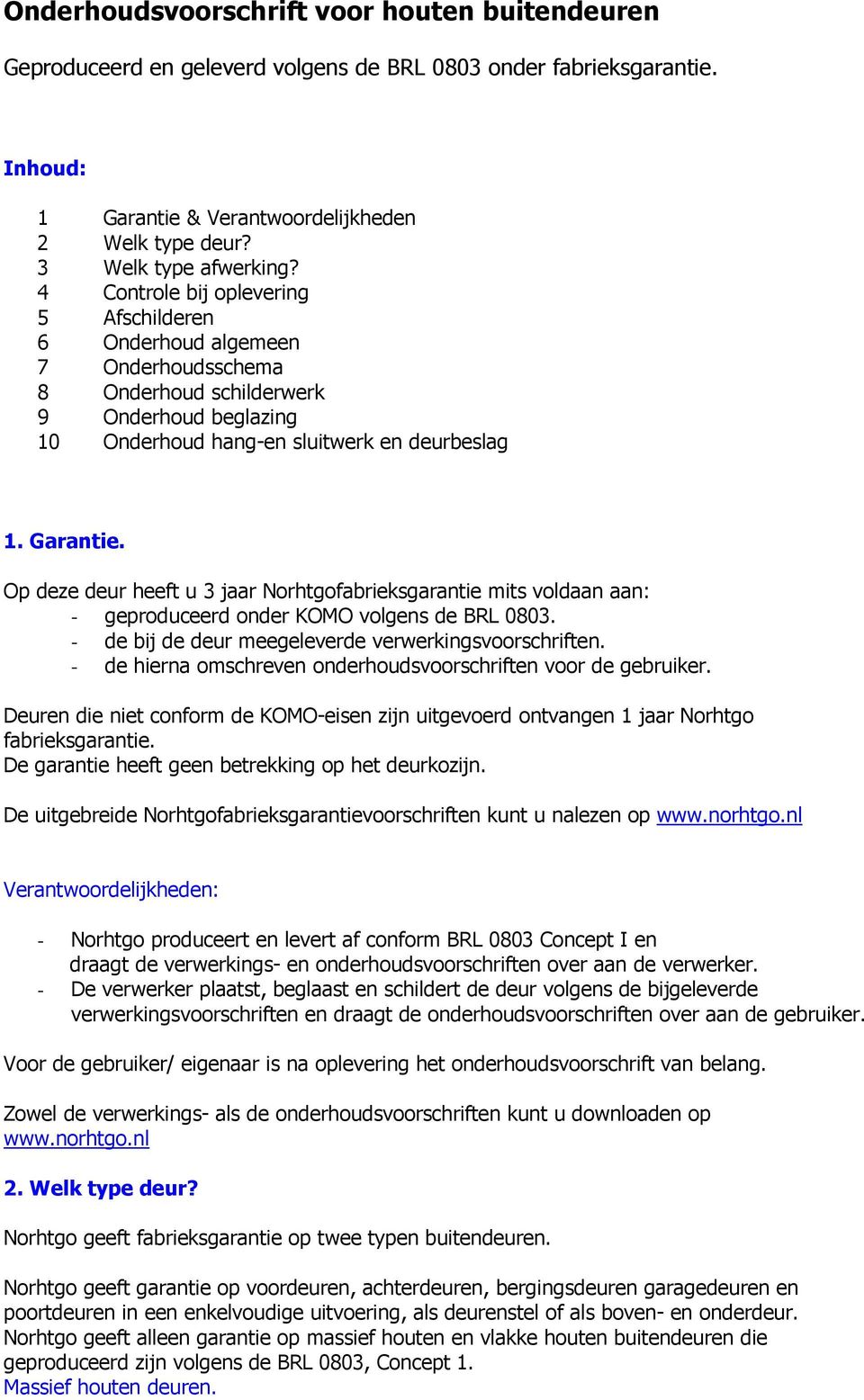 Op deze deur heeft u 3 jaar Norhtgofabrieksgarantie mits voldaan aan: - geproduceerd onder KOMO volgens de BRL 0803. - de bij de deur meegeleverde verwerkingsvoorschriften.