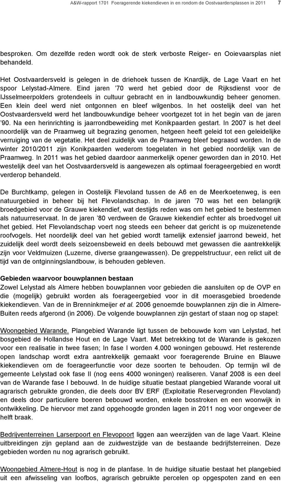 Eind jaren 70 werd het gebied door de Rijksdienst voor de IJsselmeerpolders grotendeels in cultuur gebracht en in landbouwkundig beheer genomen. Een klein deel werd niet ontgonnen en bleef wilgenbos.