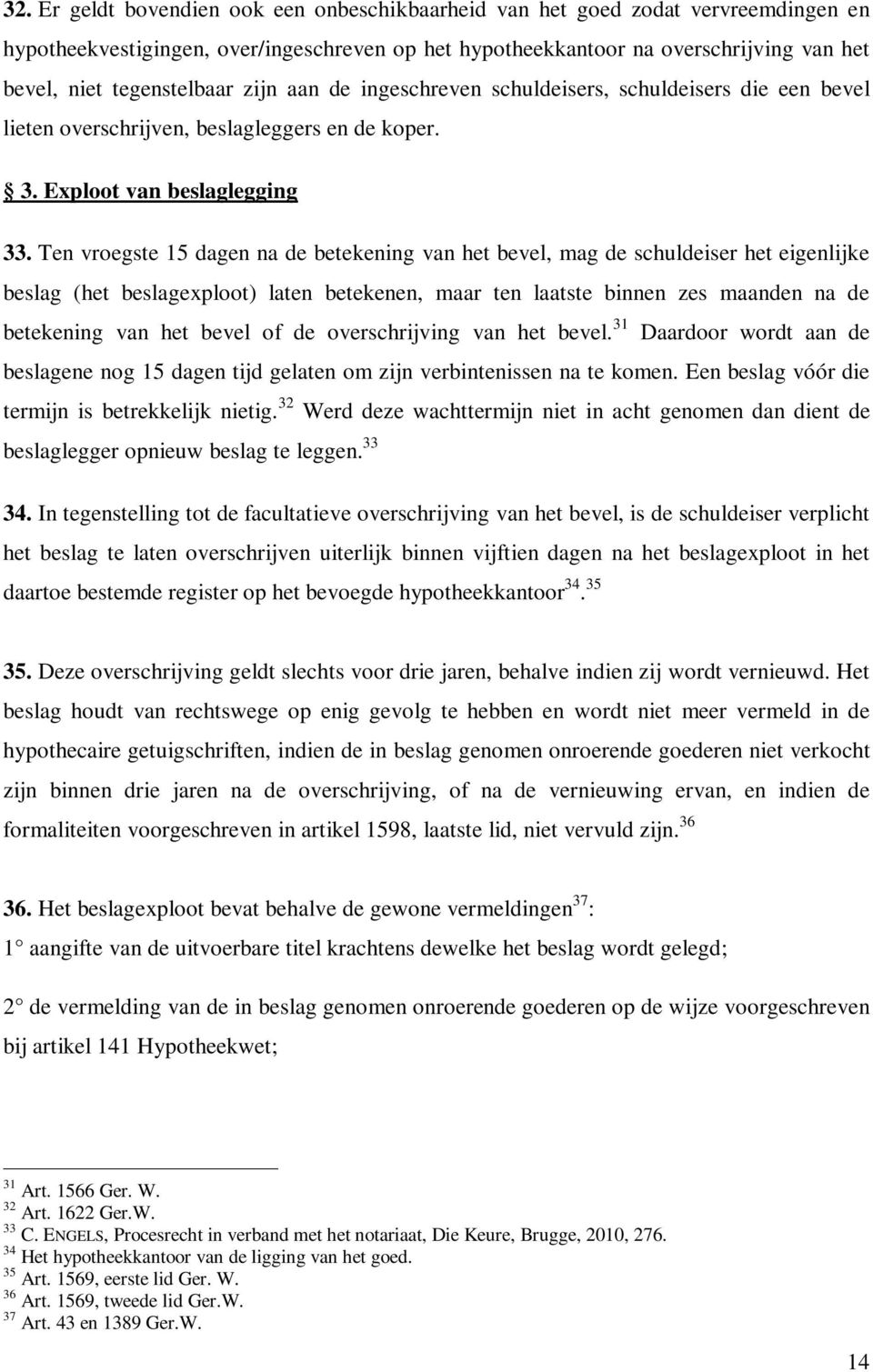 Ten vroegste 15 dagen na de betekening van het bevel, mag de schuldeiser het eigenlijke beslag (het beslagexploot) laten betekenen, maar ten laatste binnen zes maanden na de betekening van het bevel