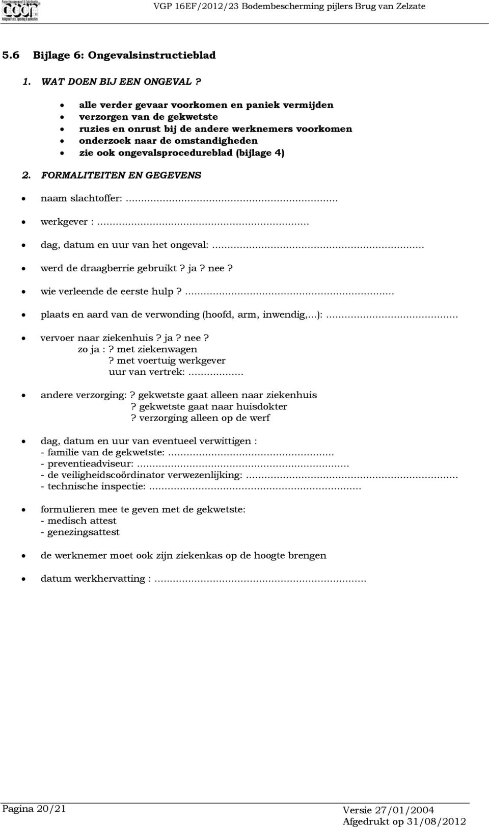 4) 2. FORMALITEITEN EN GEGEVENS naam slachtoffer:... werkgever :... dag, datum en uur van het ongeval:... werd de draagberrie gebruikt? ja? nee? wie verleende de eerste hulp?