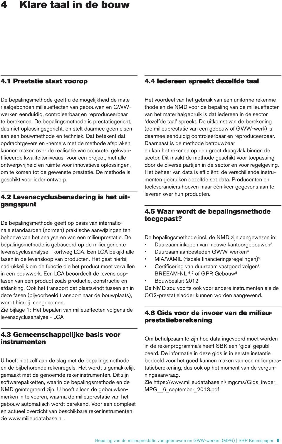 De bepalingsmethode is prestatiegericht, dus niet oplossingsgericht, en stelt daarmee geen eisen aan een bouwmethode en techniek.