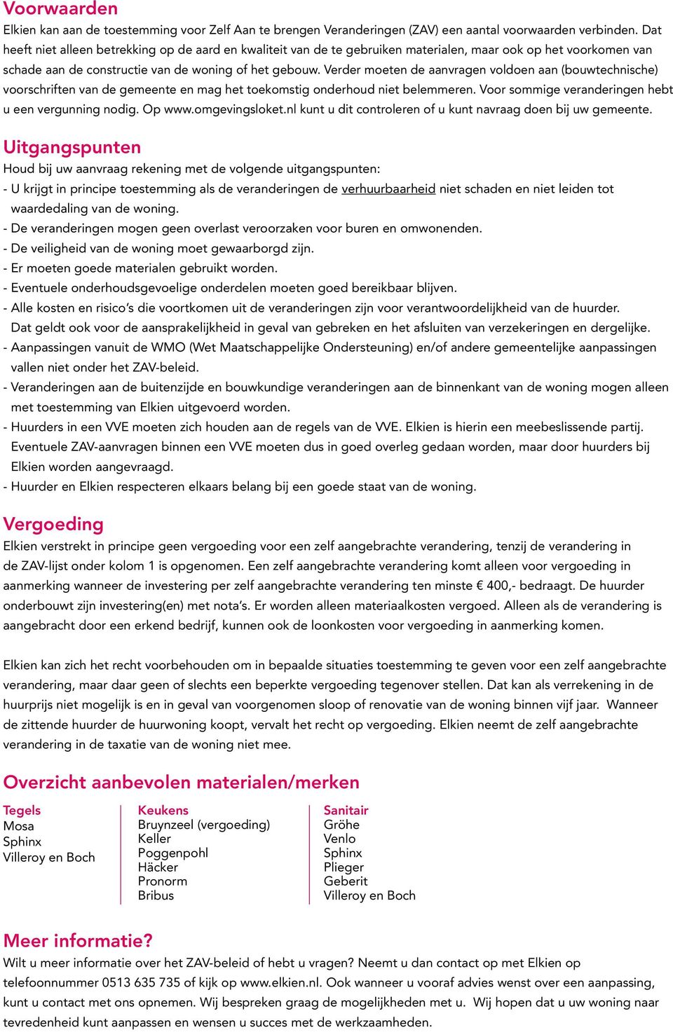 Verder moeten de aanvragen voldoen aan (bouwtechnische) voorschriften van de gemeente en mag het toekomstig onderhoud niet belemmeren. Voor sommige veranderingen hebt u een vergunning nodig. Op www.