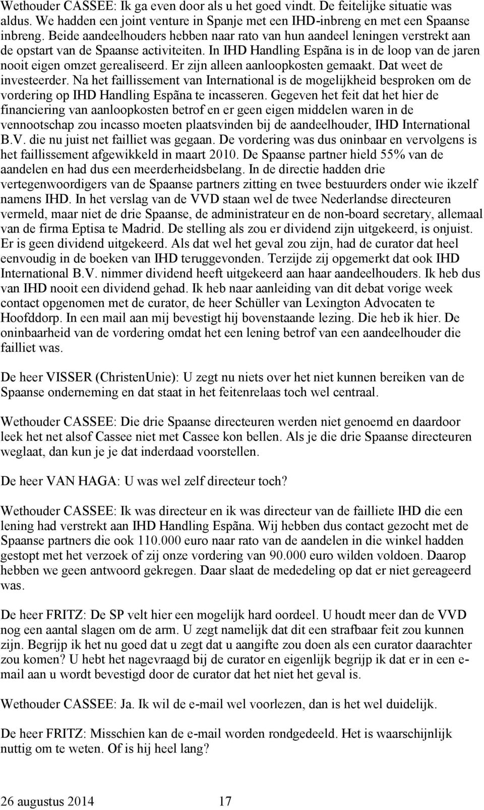 Er zijn alleen aanloopkosten gemaakt. Dat weet de investeerder. Na het faillissement van International is de mogelijkheid besproken om de vordering op IHD Handling Espãna te incasseren.