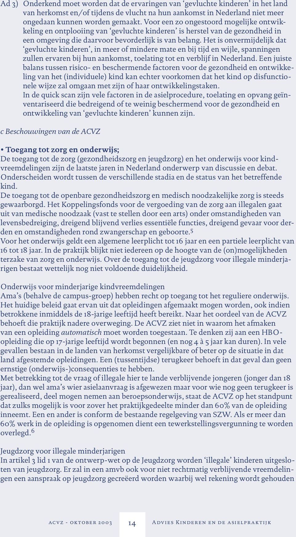 Het is onvermijdelijk dat gevluchte kinderen, in meer of mindere mate en bij tijd en wijle, spanningen zullen ervaren bij hun aankomst, toelating tot en verblijf in Nederland.