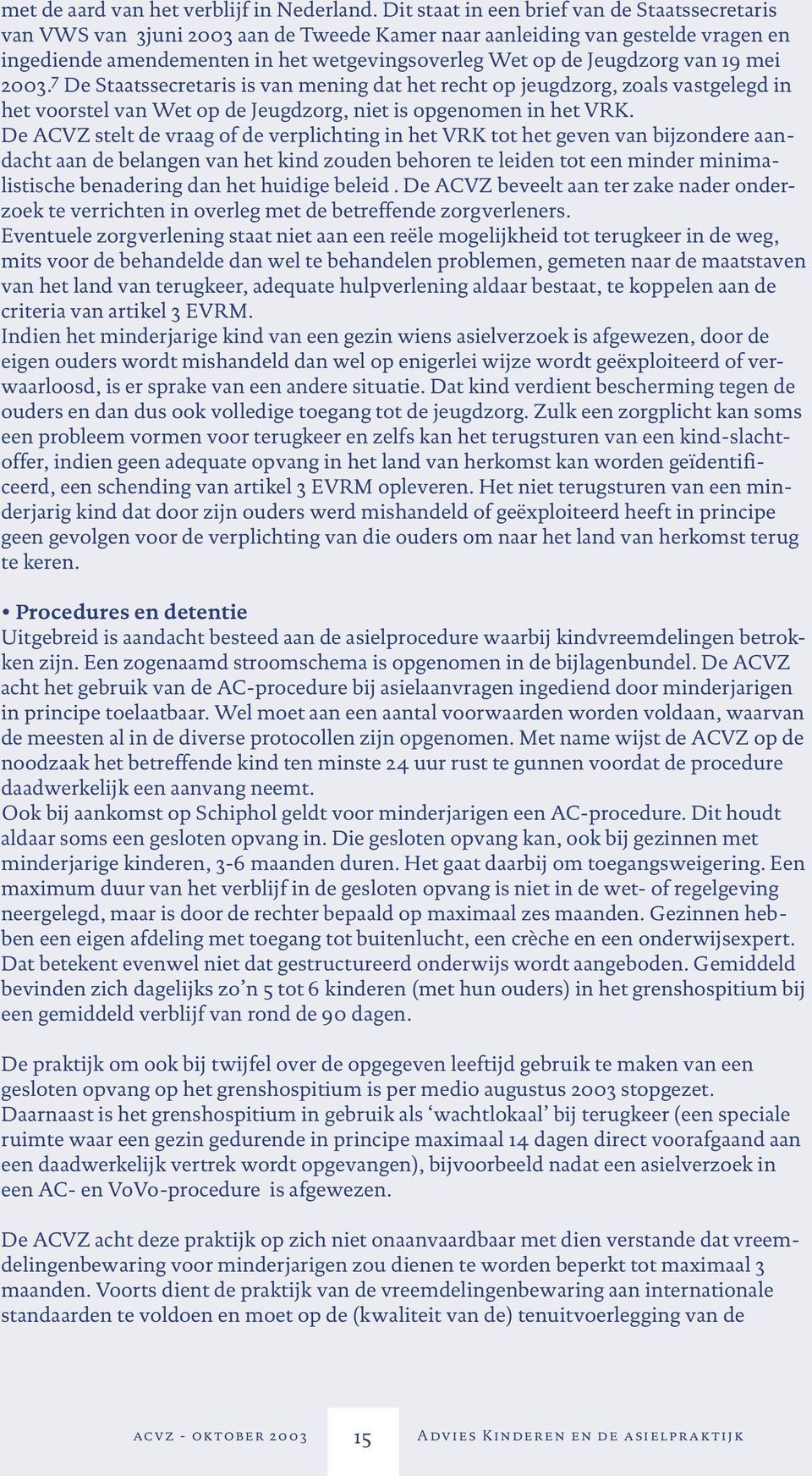 van 19 mei 2003. 7 De Staatssecretaris is van mening dat het recht op jeugdzorg, zoals vastgelegd in het voorstel van Wet op de Jeugdzorg, niet is opgenomen in het VRK.