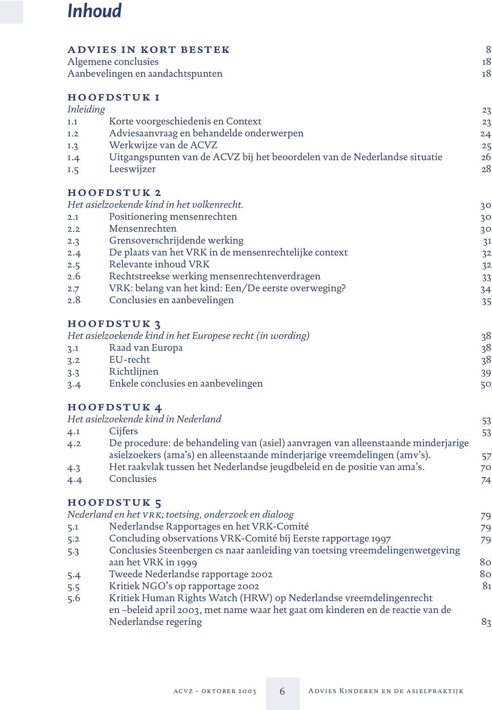 5 Leeswijzer 28 hoof d s t u k 2 Het asielzoekende kind in het volkenrecht. 30 2.1 Positionering mensenrechten 30 2.2 Mensenrechten 30 2.3 Grensoverschrijdende werking 31 2.