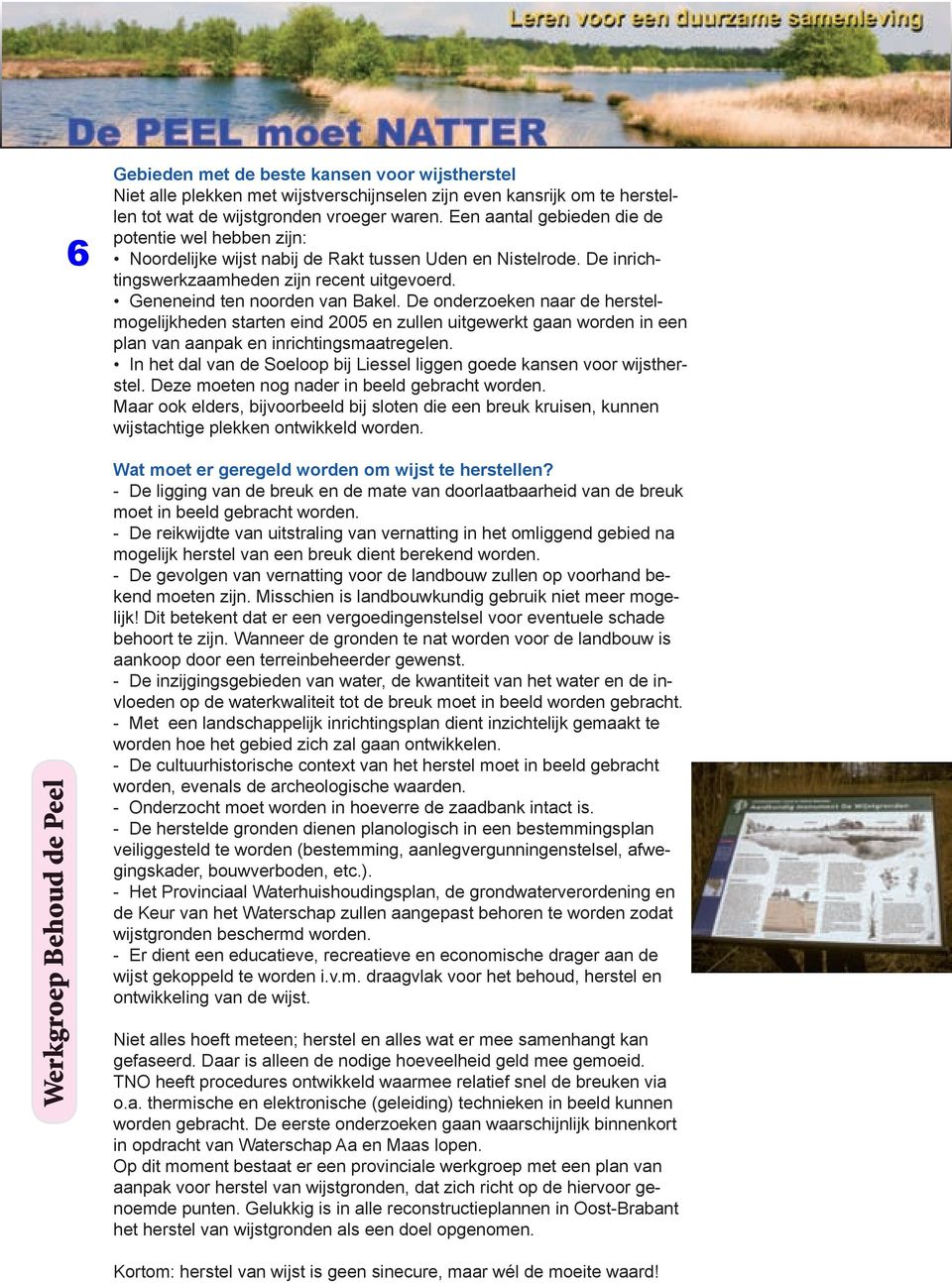 De onderzoeken naar de herstelmogelijkheden starten eind 2005 en zullen uitgewerkt gaan worden in een plan van aanpak en inrichtingsmaatregelen.