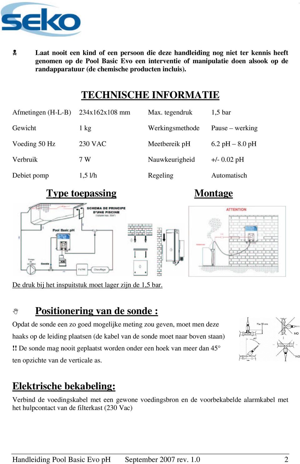 0 ph Verbruik 7 W Nauwkeurigheid +/- 0.02 ph Debiet pomp 1,5 l/h Regeling Automatisch Type toepassing Montage De druk bij het inspuitstuk moet lager zijn de 1,5 bar.