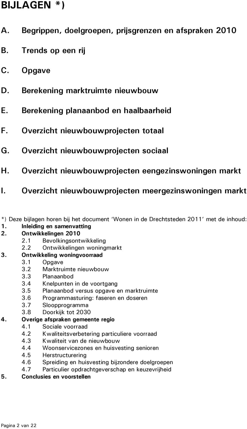 Overzicht nieuwbouwprojecten meergezins markt *) Deze bijlagen horen bij het document Wonen in de Drechtsteden 211 met de inhoud: 1. Inleiding en samenvatting 2. Ontwikkelingen 21 2.