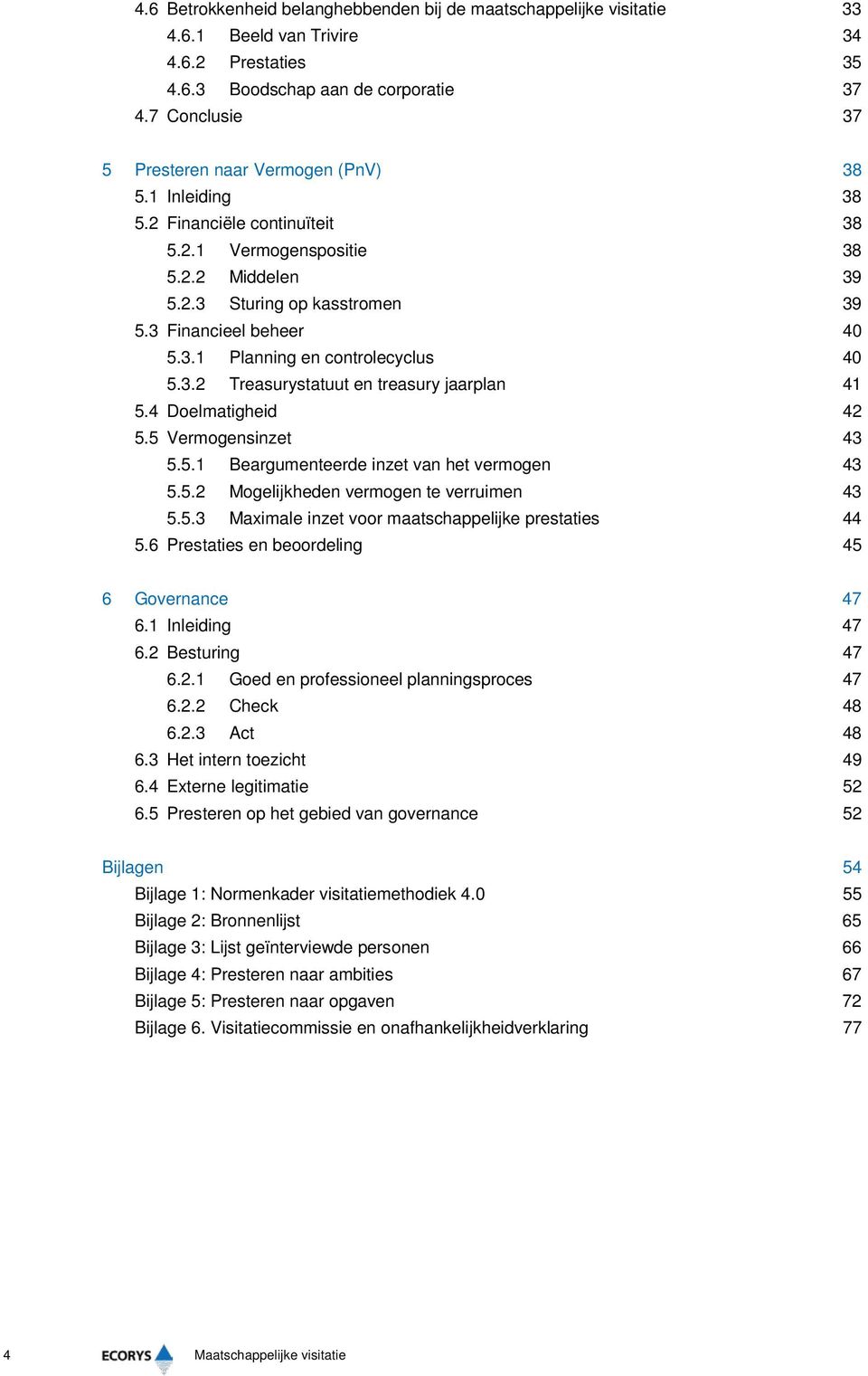 3.1 Planning en controlecyclus 40 5.3.2 Treasurystatuut en treasury jaarplan 41 5.4 Doelmatigheid 42 5.5 Vermogensinzet 43 5.5.1 Beargumenteerde inzet van het vermogen 43 5.5.2 Mogelijkheden vermogen te verruimen 43 5.