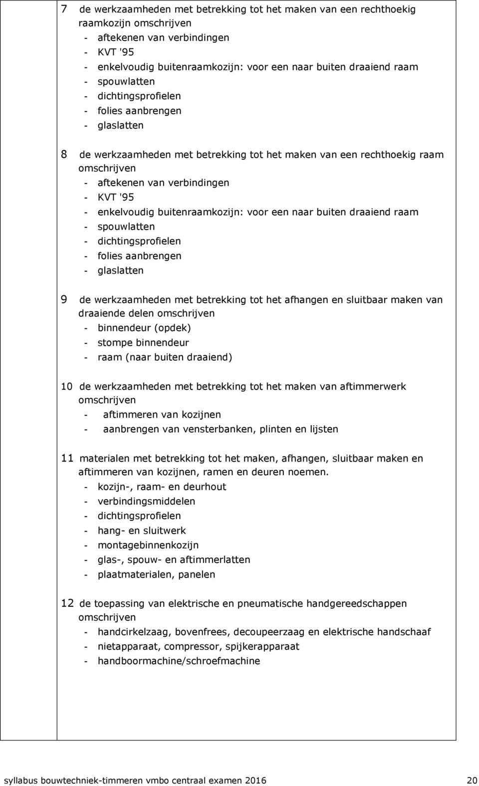 enkelvoudig buitenraamkozijn: voor een naar buiten draaiend raam - spouwlatten - dichtingsprofielen - folies aanbrengen - glaslatten 9 de werkzaamheden met betrekking tot het afhangen en sluitbaar