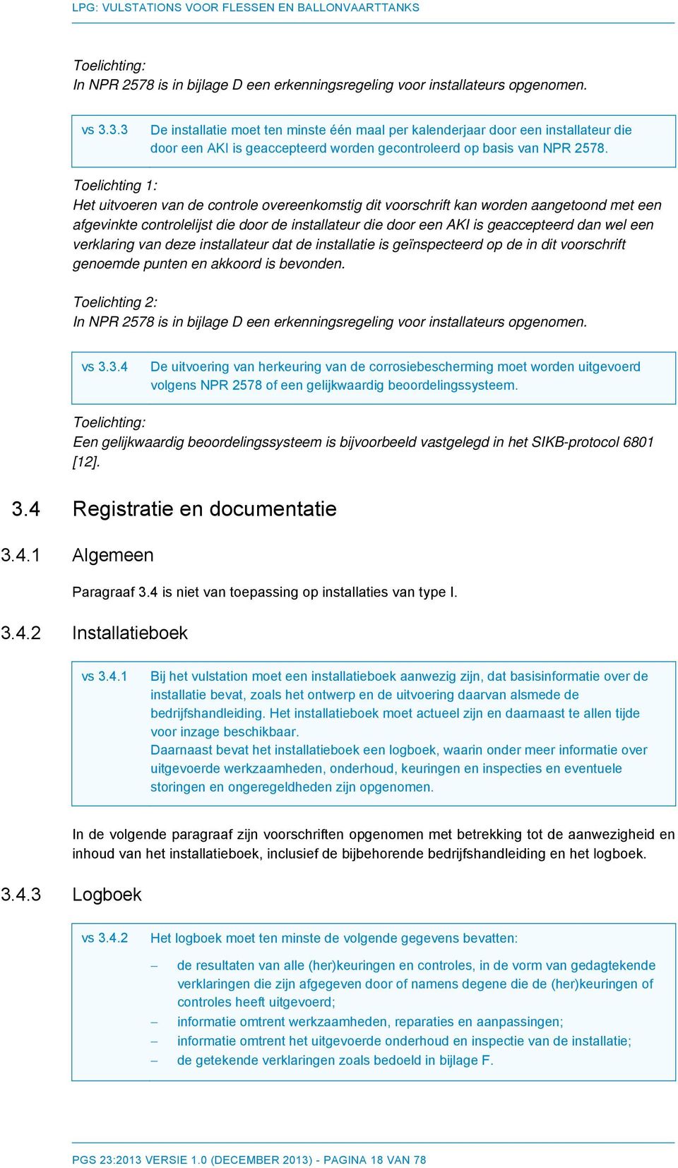 Toelichting 1: Het uitvoeren van de controle overeenkomstig dit voorschrift kan worden aangetoond met een afgevinkte controlelijst die door de installateur die door een AKI is geaccepteerd dan wel