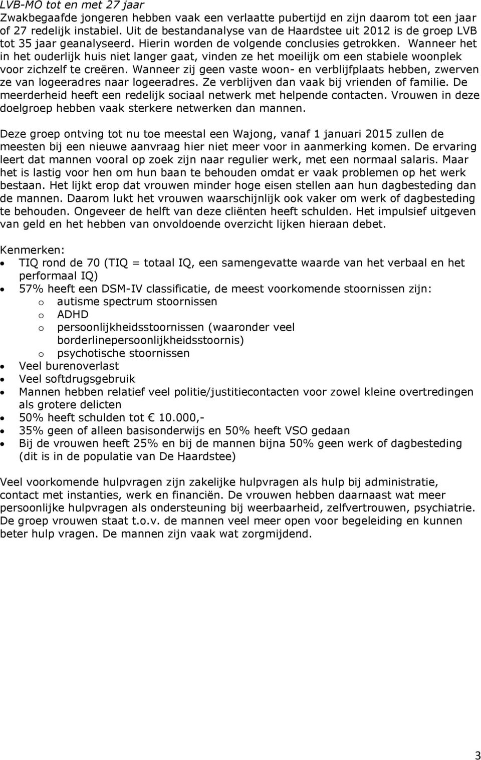 Wanneer het in het ouderlijk huis niet langer gaat, vinden ze het moeilijk om een stabiele woonplek voor zichzelf te creëren.