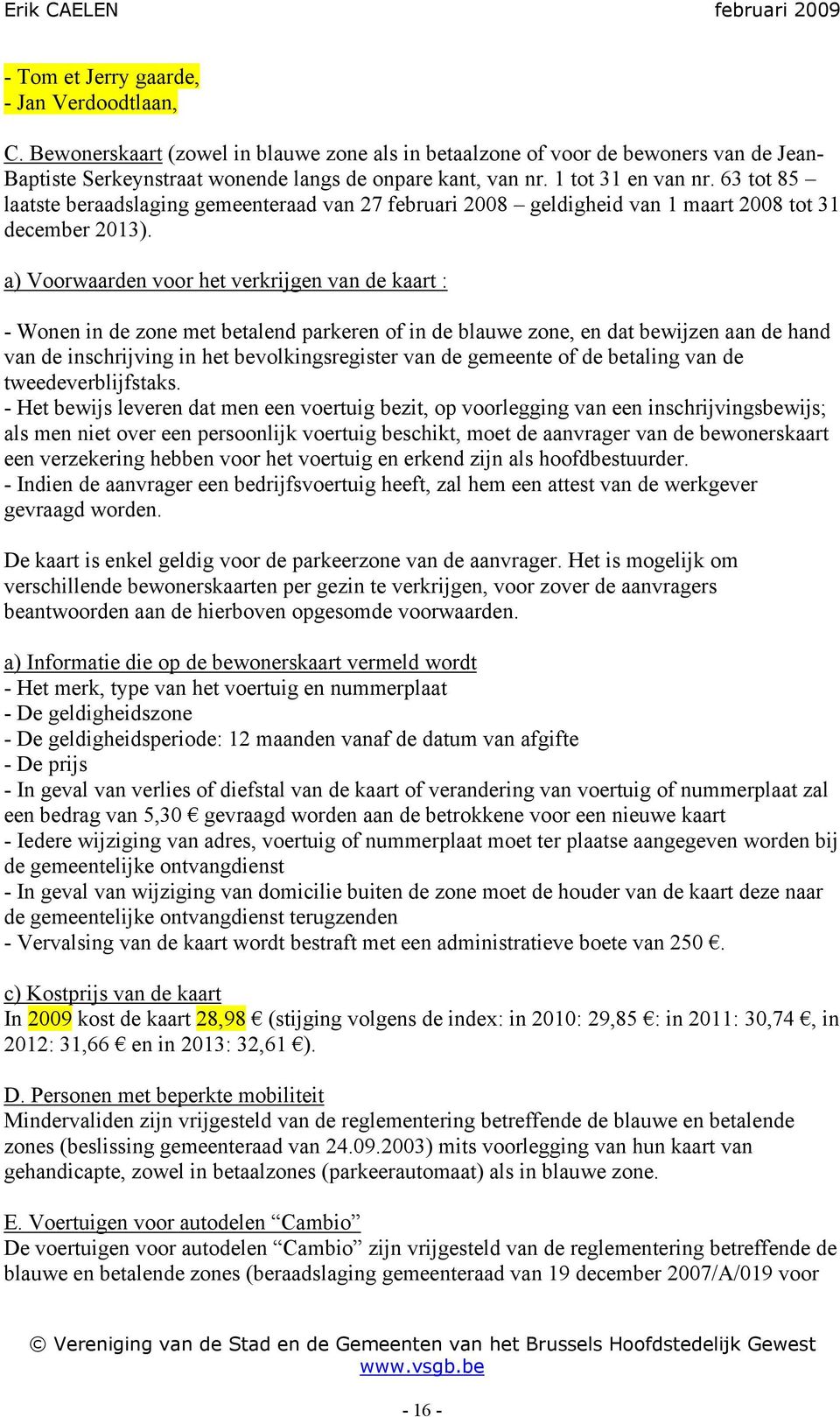 a) Voorwaarden voor het verkrijgen van de kaart : - Wonen in de zone met betalend parkeren of in de blauwe zone, en dat bewijzen aan de hand van de inschrijving in het bevolkingsregister van de