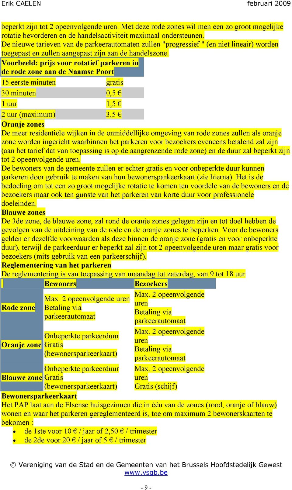 Voorbeeld: prijs voor rotatief parkeren in de rode zone aan de Naamse Poort 15 eerste minuten gratis 30 minuten 0,5 1 uur 1,5 2 uur (maximum) 3,5 Oranje zones De meer residentiële wijken in de