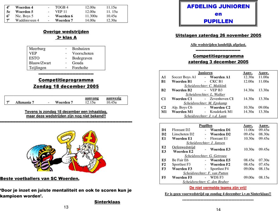 Alkmania 7 - Woerden 7 12.15u 10.45u Tevens is zondag 18 december een inhaaldag, maar deze wedstrijden zijn nog niet bekend!