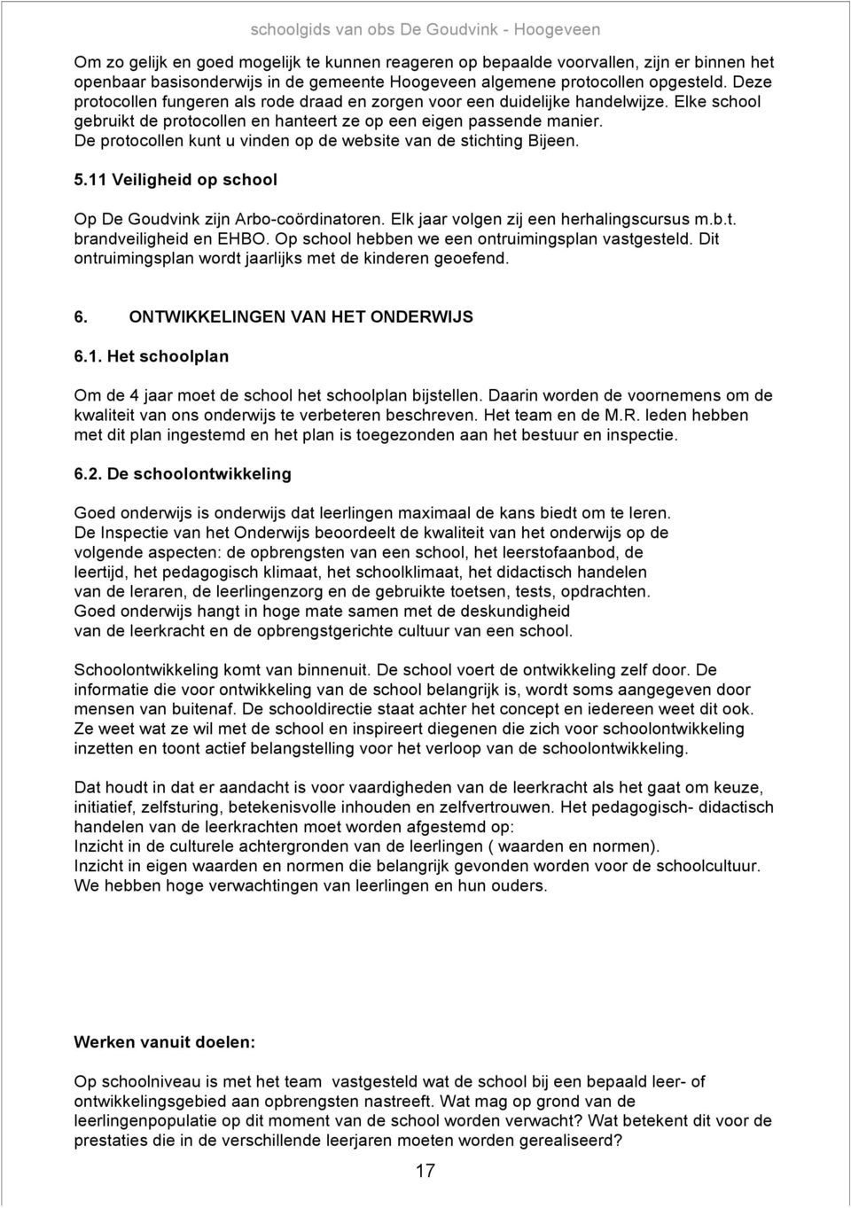 De protocollen kunt u vinden op de website van de stichting Bijeen. 5.11 Veiligheid op school Op De Goudvink zijn Arbo-coördinatoren. Elk jaar volgen zij een herhalingscursus m.b.t. brandveiligheid en EHBO.