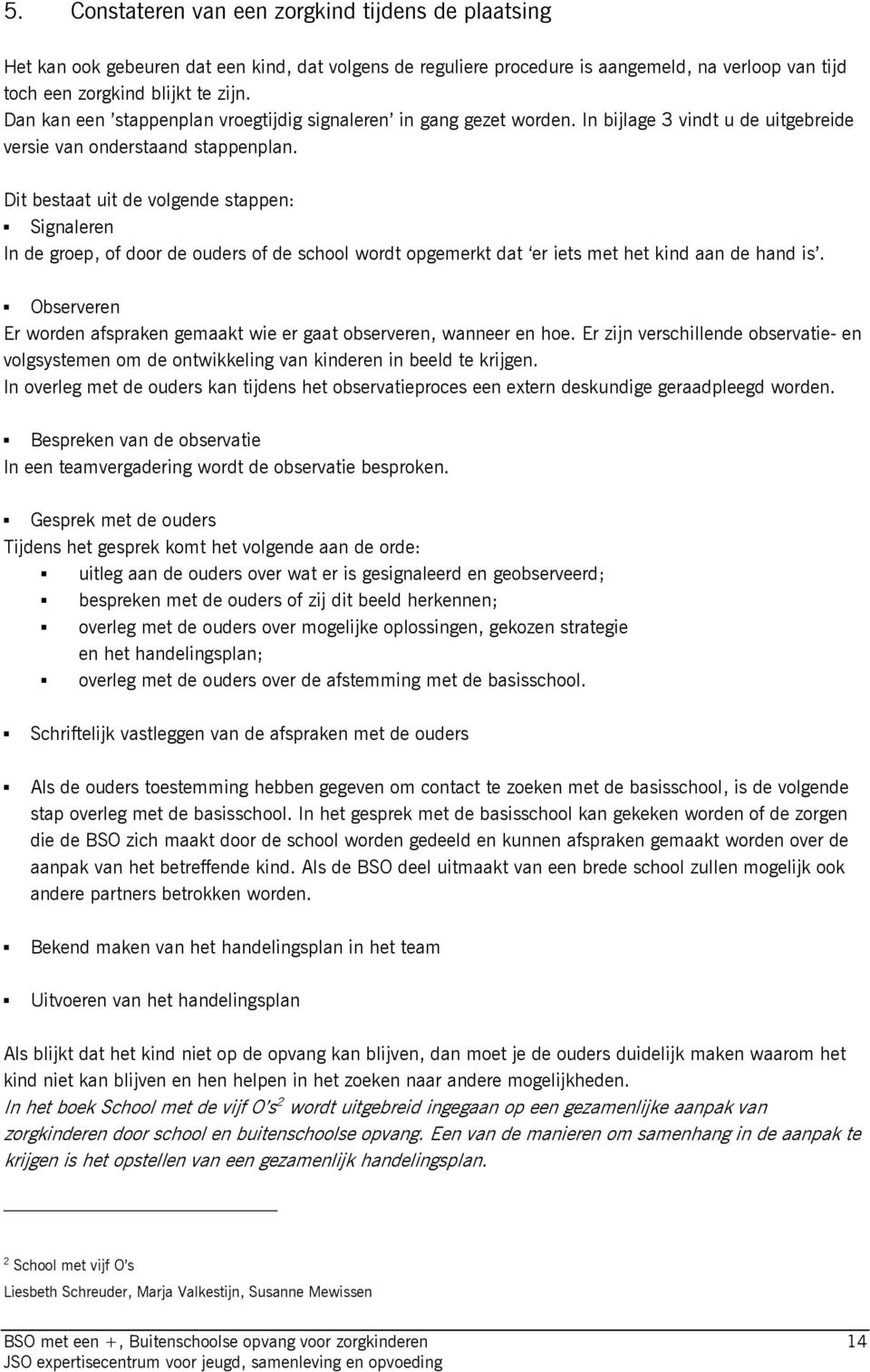 Dit bestaat uit de volgende stappen: Þ Signaleren In de groep, of door de ouders of de school wordt opgemerkt dat er iets met het kind aan de hand is.